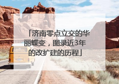 济南零点立交的华丽蝶变，图录近3年的改扩建的历程